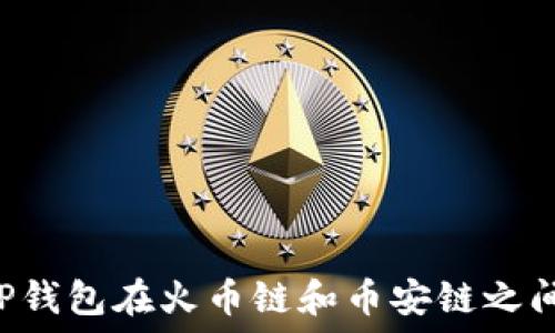   
如何通过TP钱包在火币链和币安链之间转移USDT