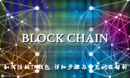 如何注销TP钱包：详细步骤与常见问题解析