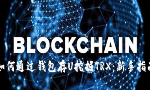 如何通过钱包存U挖掘TRX：新手指南