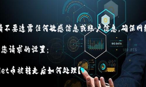 提醒：请不要透露任何敏感信息或账户信息，确保网络安全。

这里有您请求的设置：

tpWallet币被转走后如何处理？