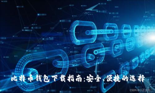 比特币钱包下载指南：安全、便捷的选择
