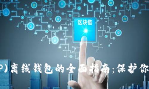 瑞波币(XRP)离线钱包的全面指南：保护你的数字资产