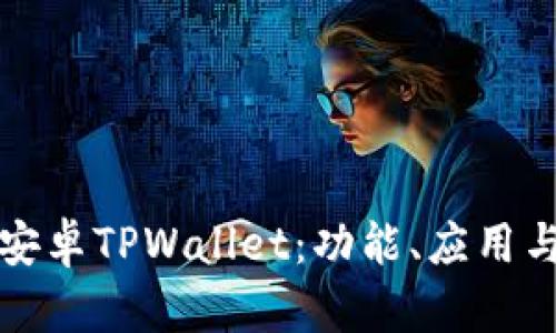 全面解析安卓TPWallet：功能、应用与未来发展