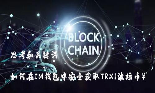 思考和关键词

如何在IM钱包中安全获取TRX（波场币）