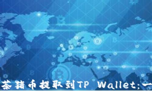 
如何将抹茶猪币提取到TP Wallet：一步步指南