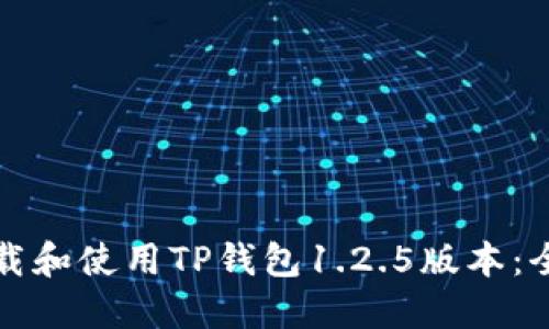 如何下载和使用TP钱包1.2.5版本：全面指南