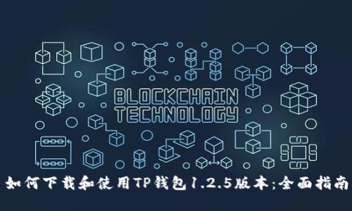 如何下载和使用TP钱包1.2.5版本：全面指南