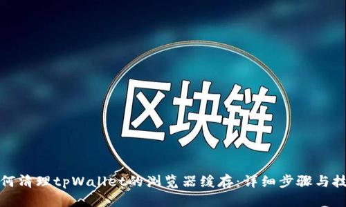 如何清理tpWallet的浏览器缓存：详细步骤与技巧