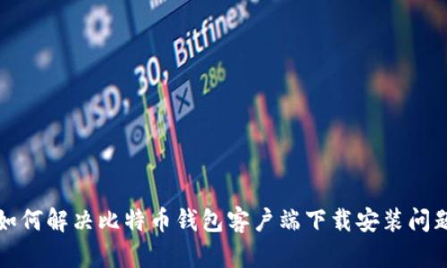 如何解决比特币钱包客户端下载安装问题
