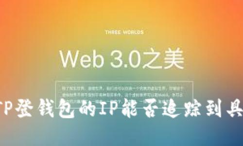 ### TP登钱包的IP能否追踪到具体位置？