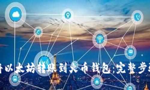 如何将以太坊转账到火币钱包：完整步骤指南