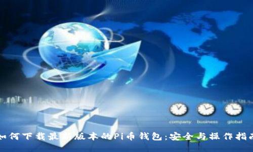 如何下载最新版本的Pi币钱包：安全与操作指南
