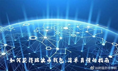 如何获得瑞波币钱包：简单易懂的指南