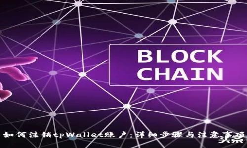如何注销tpWallet账户：详细步骤与注意事项