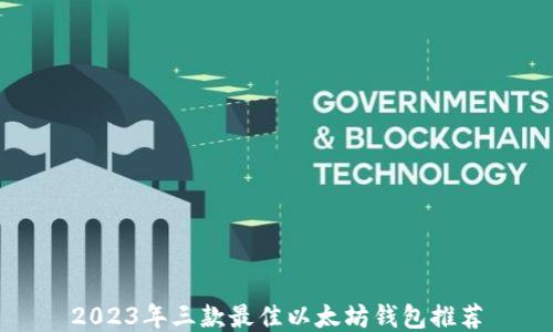 
2023年三款最佳以太坊钱包推荐