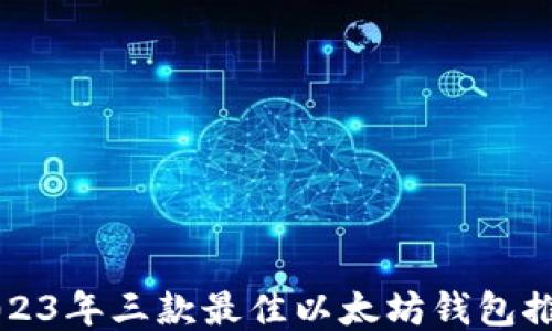 
2023年三款最佳以太坊钱包推荐