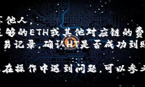 要将HT（Huobi Token）提到TP Wallet，您可以按照以下步骤进行操作：

### 第一步：下载和安装TP Wallet
1. **搜索并下载**：在应用商店或官方网站上搜索并下载TP Wallet应用。
2. **安装应用**：按照安装向导完成应用的安装。

### 第二步：创建或导入钱包
1. **创建新钱包**：如果您是第一次使用TP Wallet，请选择“创建新钱包”。系统将提示您设置密码，并为您生成一个助记词。请妥善保存这些信息。
2. **导入钱包**：如果您已经有其他钱包，可以选择“导入钱包”，并输入相关助记词或私钥。

### 第三步：找到HT（Huobi Token）合约地址
1. **查找HT地址**：您需要获取HT的合约地址，通常可以在Huobi官方网站或相关社区找到。
   - **示例合约地址**（根据具体链）：以太坊链上的HT代币合约地址可能是0xXXXXXX（请自行查找最新的信息，在确保准确无误的情况下使用）。

### 第四步：添加HT代币
1. **打开TP Wallet**：在TP Wallet应用中，进入您的钱包页面。
2. **添加代币**：
   - 点击“添加代币”或“管理代币”选项。
   - 输入HT的合约地址以及后续的名称、符号、和小数位数（通常情况下，HT是18位小数）。
   - 确认添加，HT代币将显示在钱包余额中。

### 第五步：充值HT到TP Wallet
1. **获取充值地址**：在TP Wallet中，找到HT代币，点击获取充值地址。
2. **从其它地方转账**：如果您在其他交易所或钱包中持有HT代币，将其转账到TP Wallet的充值地址。务必确认地址的准确性，以免丢失资金。

### 提示和注意事项
- **安全性**：请务必妥善保存助记词与私钥，切勿轻易分享他人。
- **网络费**：转账过程中可能会涉及网络费用，确保您有足够的ETH或其他对应链的费用。
- **交易验证**：完成转账后，您可以在TP Wallet中查看交易记录，确认HT是否成功到账。

通过上述步骤，您就能将HT代币成功提到TP Wallet中。如果在操作中遇到问题，可以参考TP Wallet的官方帮助文档或联系其客服。