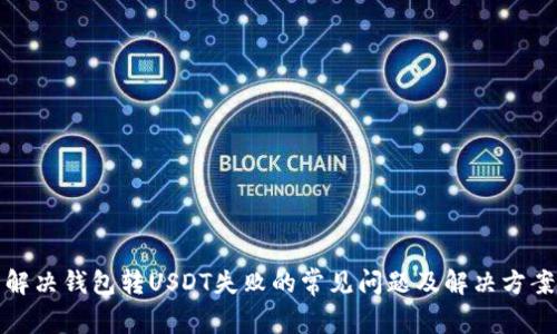 解决钱包转USDT失败的常见问题及解决方案