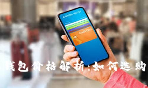 比特币实体钱包价格解析：如何选购与投资建议