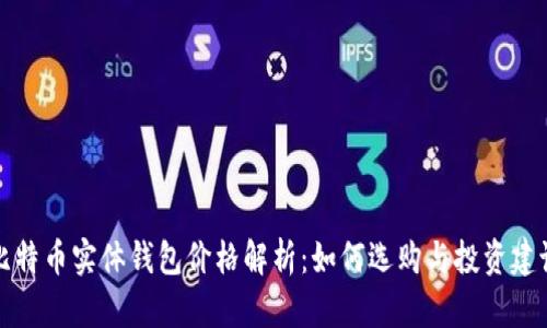 比特币实体钱包价格解析：如何选购与投资建议