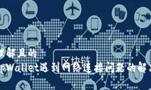 易于理解且的  
下载tpWallet遇到网络连接问题的解决方案