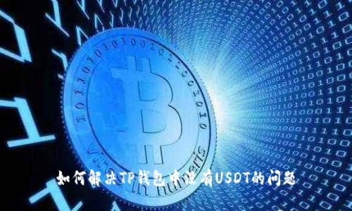 如何解决TP钱包中没有USDT的问题