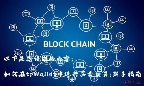 以下是您请求的内容：

如何在tpWallet中进行买卖交易：新手指南