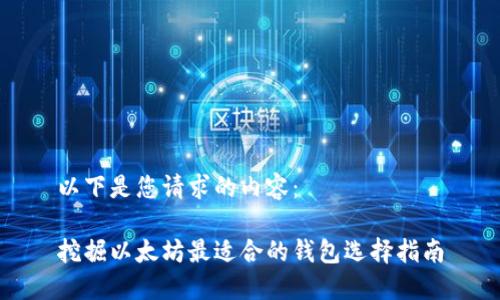 以下是您请求的内容：

挖掘以太坊最适合的钱包选择指南