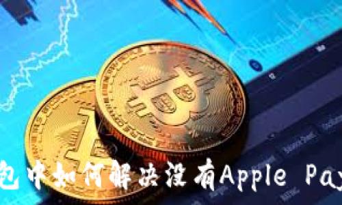   
苹果钱包中如何解决没有Apple Pay的问题