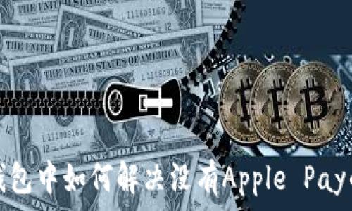   
苹果钱包中如何解决没有Apple Pay的问题