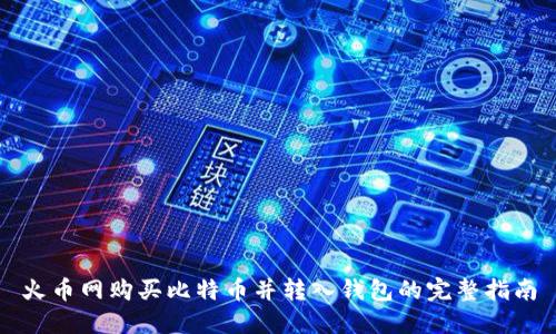 火币网购买比特币并转入钱包的完整指南