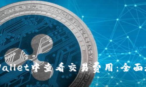 如何在tpWallet中查看交易费用：全面教程与技巧