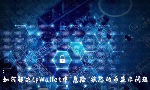 :
如何解决tpWallet中“危险”状态的币显示问题