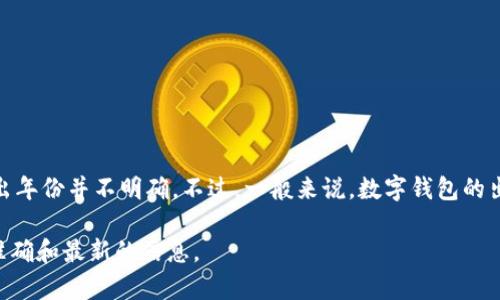tpWallet是一个随时可用的数字钱包，专注于加密货币的存储和管理。根据我截至2023年10月的最新信息，tpWallet的具体推出年份并不明确。不过，一般来说，数字钱包的出现和普及与加密货币的发展密切相关，特别是在比特币和以太坊等主流货币逐渐受到欢迎的几年来，数字钱包的需求逐渐上升。

如果你想了解tpWallet的上市时间和更多背景信息，建议访问其官方网站或查阅相关的新闻报道和社区论坛。这样可以获得更准确和最新的信息。
