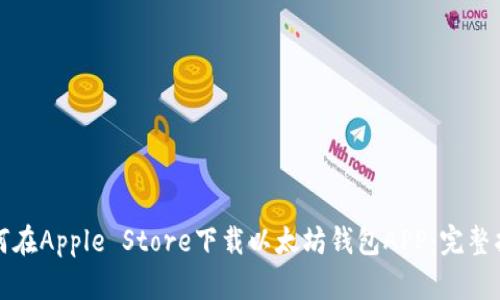 如何在Apple Store下载以太坊钱包APP：完整指南