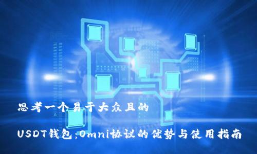 思考一个易于大众且的

USDT钱包：Omni协议的优势与使用指南