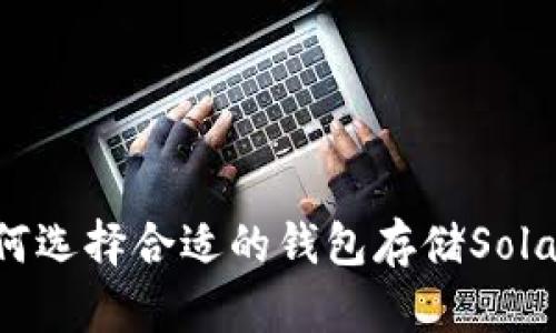 ### 如何选择合适的钱包存储Solana（SOL）？
