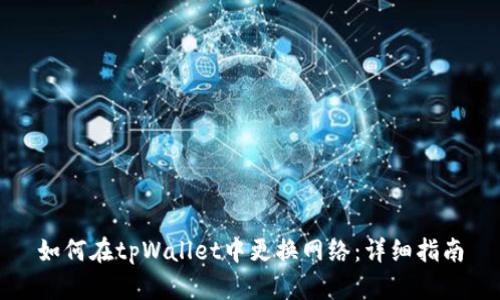如何在tpWallet中更换网络：详细指南