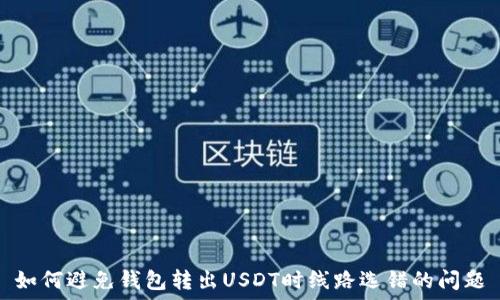   
如何避免钱包转出USDT时线路选错的问题