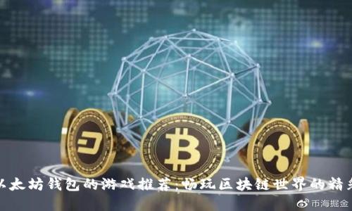 支持以太坊钱包的游戏推荐：畅玩区块链世界的精彩体验