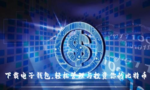 下载电子钱包，轻松管理与投资你的比特币