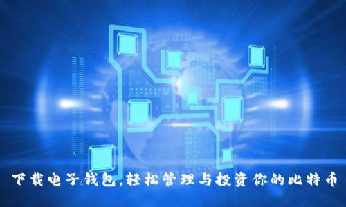 下载电子钱包，轻松管理与投资你的比特币