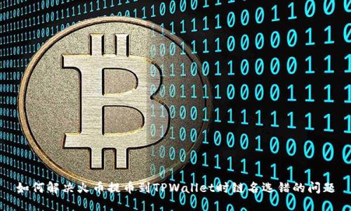 如何解决火币提币到TPWallet时链名选错的问题