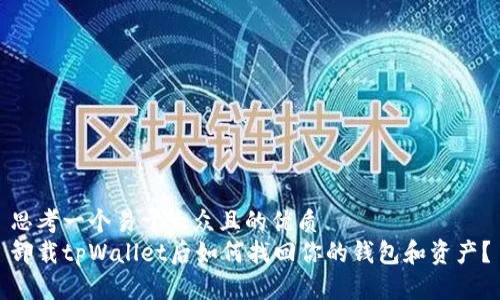 思考一个易于大众且的优质
卸载tpWallet后如何找回你的钱包和资产？