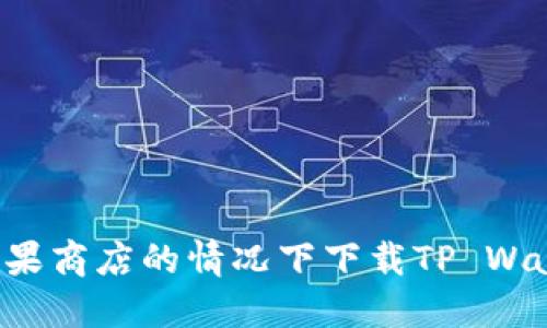 : 如何在无苹果商店的情况下下载TP Wallet：完整指南