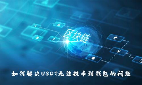 如何解决USDT无法提币到钱包的问题