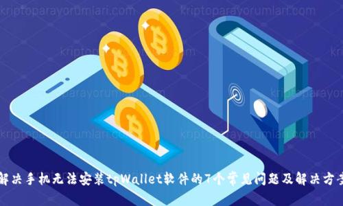 解决手机无法安装tpWallet软件的7个常见问题及解决方案