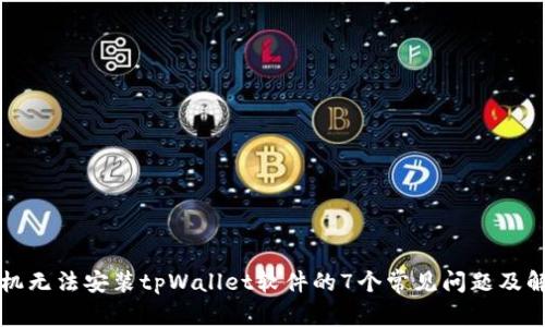 解决手机无法安装tpWallet软件的7个常见问题及解决方案