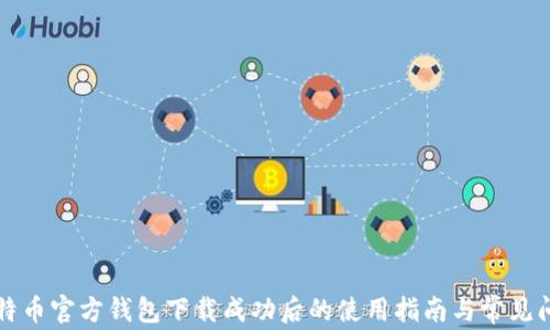 
比特币官方钱包下载成功后的使用指南与常见问题