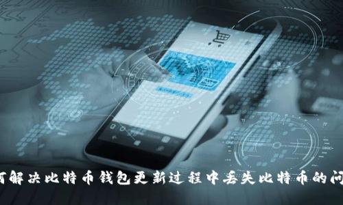 如何解决比特币钱包更新过程中丢失比特币的问题？